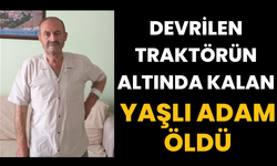 Devrilen traktörün altında kalan yaşlı adam öldü