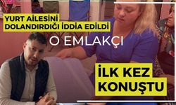 YURT AİLESİNİ DOLANDIRDIĞI İDDİA EDİLDİ, O EMLAKÇI İLK KEZ KONUŞTU