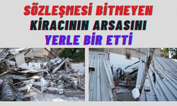 Sözleşmesi bitmeyen kiracının arsasını yerle bir etti