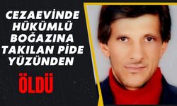 CEZAEVİNDE HÜKÜMLÜ BOĞAZINA TAKILAN PİDE YÜZÜNDEN ÖLDÜ