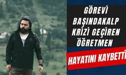 GÖREVİ BAŞINDA KALP KRİZİ GEÇİREN ÖĞRETMEN HAYATINI KAYBETTİ