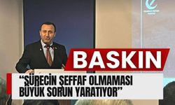 BASKIN; “SÜRECİN ŞEFFAF OLMAMASI BÜYÜK SORUN YARATIYOR”