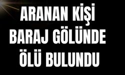 ARANAN KİŞİ BARAJ GÖLÜNDE ÖLÜ BULUNDU