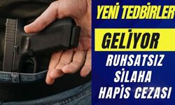 YENİ TEDBİRLER GELİYOR RUHSATSIZ SİLAHA HAPİS CEZASI