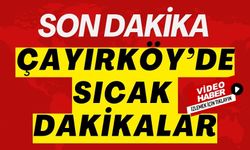 ÇAYIRKÖY’DE SICAK DAKİKALAR