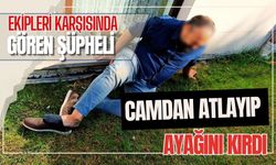 Ekipleri karşısında gören şüpheli camdan atlayıp ayağını kırdı