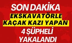 EKSKAVATÖRLE KAÇAK KAZI YAPAN 4 ŞÜPHELİ YAKALANDI