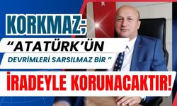 KORKMAZ; “ATATÜRK’ÜN DEVRİMLERİ SARSILMAZ BİR İRADEYLE KORUNACAKTIR!”