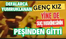 Defalarca yumruklanan genç kız, yine de suç makinesinin peşinden gitti