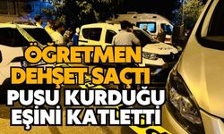 Öğretmen dehşet saçtı: Pusu kurduğu eşini katletti