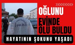 Oğlunu evinde ölü buldu, hayatının şokunu yaşadı