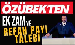 ÖZÜBEK'TEN EK ZAM VE REFAH PAYI TALEBİ