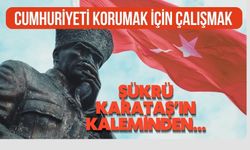 CUMHURİYETİ KORUMAK İÇİN ÇALIŞMAK