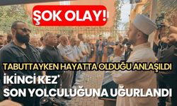 Tabuttayken hayatta olduğu anlaşıldı, İkinci kez' son yolculuğuna uğurlandı