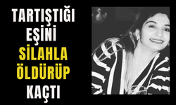 Tartıştığı eşini silahla öldürüp kaçtı