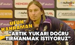 Ufuk Kahraman: "Artık yukarı doğru tırmanmak istiyoruz"