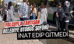 Yolcuyla tartışan belediye otobüs şoförü inat edip gitmedi