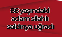 86 yaşındaki adam silahlı saldırıya uğradı