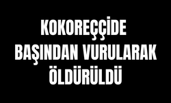 Kokoreççide başından vurularak öldürüldü