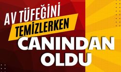 Av tüfeğini temizlerken canından oldu