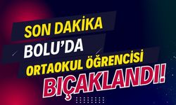 Bolu’da ortaokul öğrencisi bıçaklandı