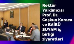 Rektör Yardımcısı Prof. Dr. Coşkun Karaca ve BAİBÜ SUYAM iş birliği ziyaretleri