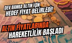 Dev banka altın için hedef fiyat belirledi! Altın fiyatlarında hareketlilik başladı