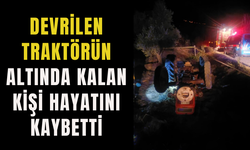 Devrilen traktörün altında kalan kişi hayatını kaybetti