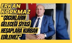 Erkan Korkmaz, “ÇOCUKLARIN GELECEĞİ SİYASİ HESAPLARA KURBAN EDİLEMEZ”