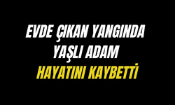 Evde çıkan yangında yaşlı adam hayatını kaybetti