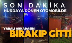 Hurdaya dönen otomobilde yaralı arkadaşını bırakıp gitti