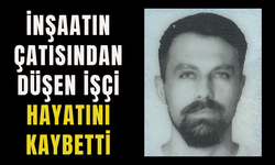 İnşaatın çatısından düşen işçi hayatını kaybetti