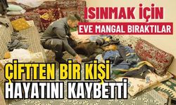 Isınmak için eve mangal bıraktılar, çiftten bir kişi hayatını kaybetti