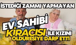 İstediği zammı yapmayan ev sahibi kiracısı ile kızını öldüresiye darp etti