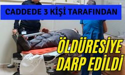 Caddede 3 kişi tarafından öldüresiye darp edildi