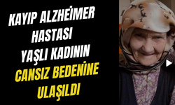 Kayıp Alzheimer hastası yaşlı kadının cansız bedenine ulaşıldı