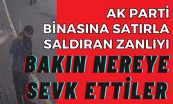 AK Parti binasına satırla saldıran zanlı, Ruh ve Sinir Hastalıkları Hastanesine sevk edildi