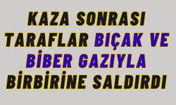 Kaza sonrası taraflar bıçak ve biber gazıyla birbirine saldırdı