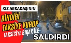 Kız arkadaşının bindiği taksiye vurup taksiciye bıçak ile saldırdı