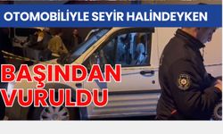 Otomobiliyle seyir halindeyken başından vuruldu