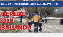 Bolu'da kendisinden haber alınamayan kişi derede ölü bulundu