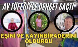 Av tüfeğiyle dehşet saçtı: Eşini ve kayınbiraderini öldürdü