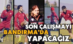 Son çalışmayı Bandırma'da yapacağız