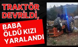 Traktör devrildi, baba öldü kızı yaralandı