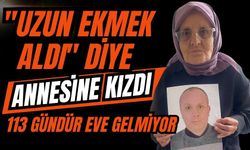 "Uzun ekmek aldı" diye annesine kızdı 113 gündür eve gelmiyor