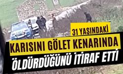 31 yaşındaki karısını gölet kenarında öldürdüğünü itiraf etti