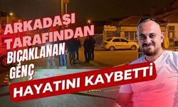 Arkadaşı tarafından bıçaklanan genç hayatını kaybetti