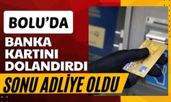 Bolu’da, banka kartını dolandırdı sonu adliye oldu