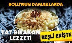 BOLU’NUN DAMAKLARDA TAT BIRAKAN LEZZETİ; KEŞLİ ERİŞTE