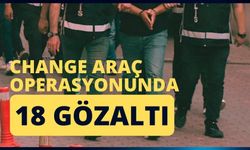 Change araç operasyonunda 18 gözaltı